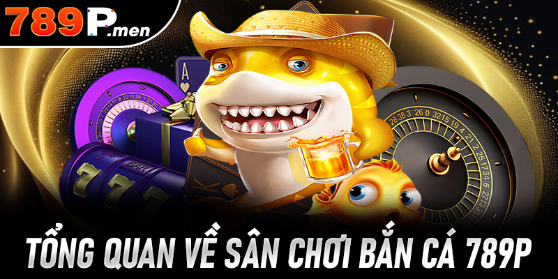 Tổng quan nhanh về sân chơi bắn cá 789P dành cho tân thủ