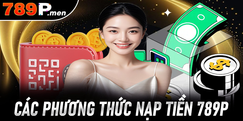Tổng hợp các phương pháp nạp tiền 789P nhanh chóng hiệu quả