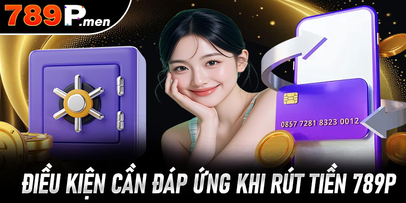 Những điều kiện người chơi cần đáp ứng khi rút tiền 789p