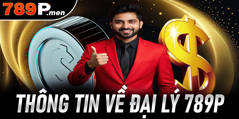 Tìm hiểu thông tin tổng quan về chương trình đại lý 789P