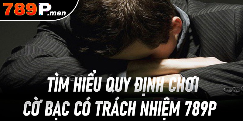Tìm hiểu quy định chơi cờ bạc có trách nhiệm 789P 