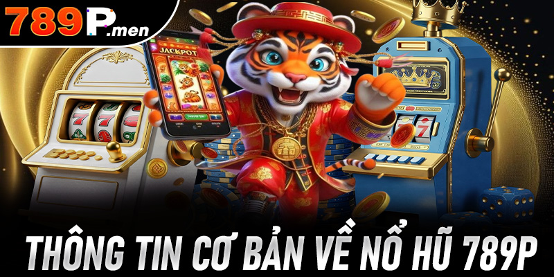 Sơ lược thông tin cơ bản về sảnh cược nổ hũ 789p