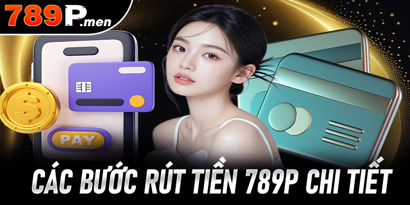 Các bước rút tiền 789p chi tiết, an toàn và nhanh chóng cho người mới