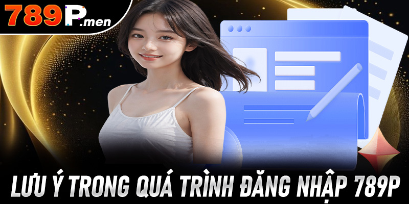 Một số điều đáng lưu ý trong quá trình đăng nhập 789P