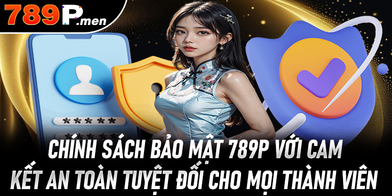 Chính sách bảo mật 789p với cam kết an toàn tuyệt đối cho mọi thành viên