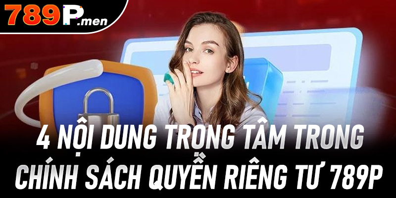 4 nội dung trọng tâm trong chính sách quyền riêng tư 789P