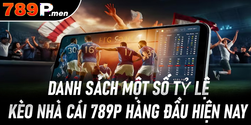 Danh sách một số tỷ lệ Kèo nhà cái 789P hàng đầu hiện nay