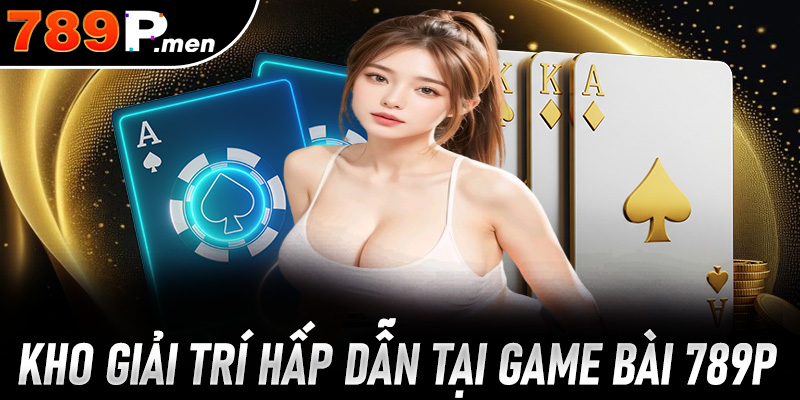 Kho giải trí trực tuyến dành cho mọi game thủ đam mê game bài 789p