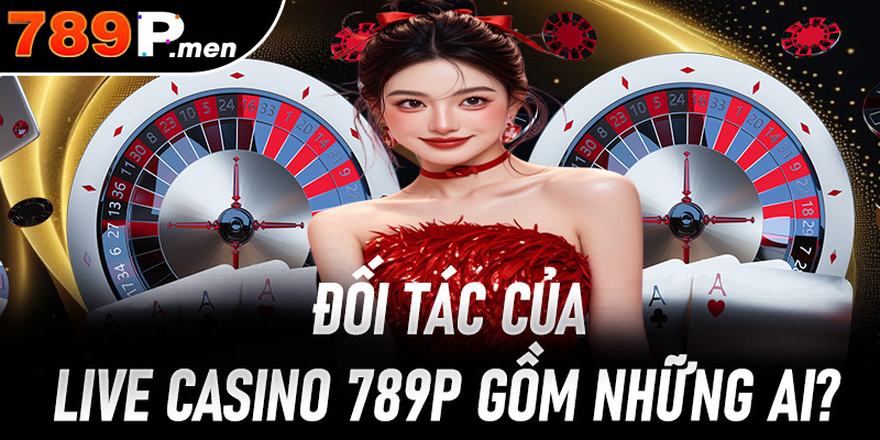 Đối tác của Live Casino 789P gồm những ai?