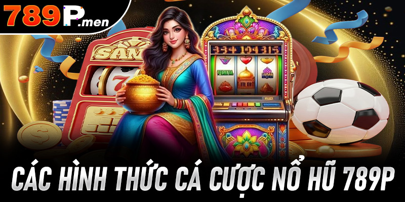 Các hình thức tham gia cá cược nổ hũ 789p