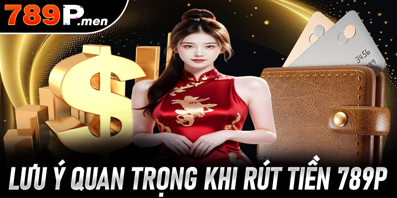 Một vài lưu quan trọng khi anh em cược thủ tiến hành rút tiền 789p