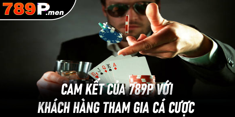 Cam kết của 789P với khách hàng tham gia cá cược