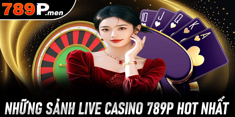 Điểm danh những sảnh cược hot nhất tại sảnh Live Casino 789P