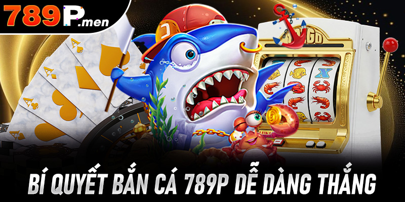 Bí quyết bắn cá 789P giúp người chơi dễ dàng thu về phần thưởng giá trị