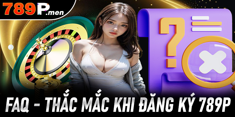 FAQs – Giải đáp thắc mắc khi người chơi đăng ký 789P