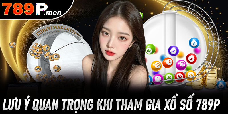 Một vài lưu ý quan trọng khi tham gia xổ số 789p