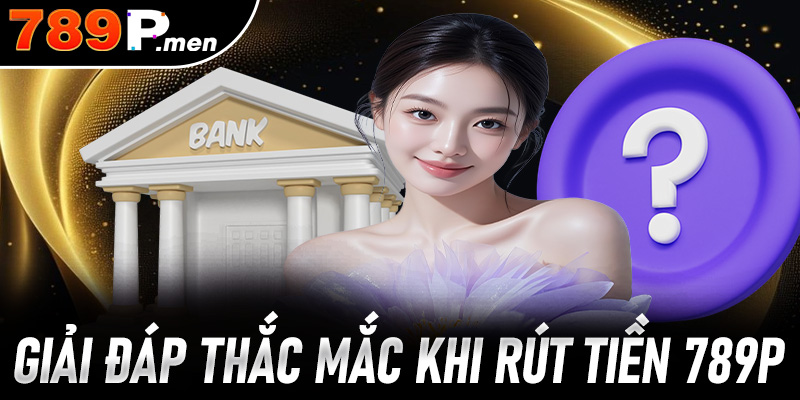 FAQ – Giải đáp thắc mắc khi rút tiền 789p