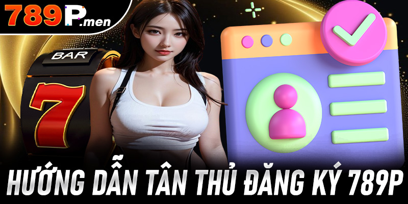 Đăng Ký 789P – Tạo tài khoản miễn phí, an toàn 100%