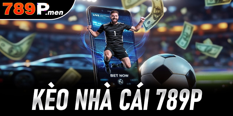 Kèo nhà cái 789p mang đến trải nghiệm cá cược an toàn uy tín