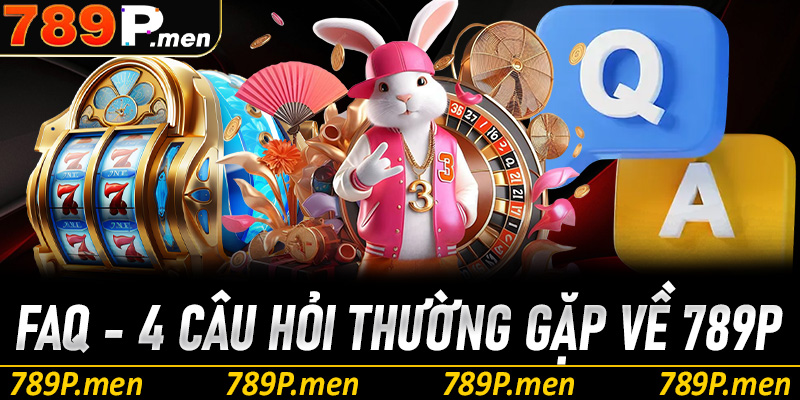 FAQs - 4 câu hỏi thường gặp của khách hàng về 789p
